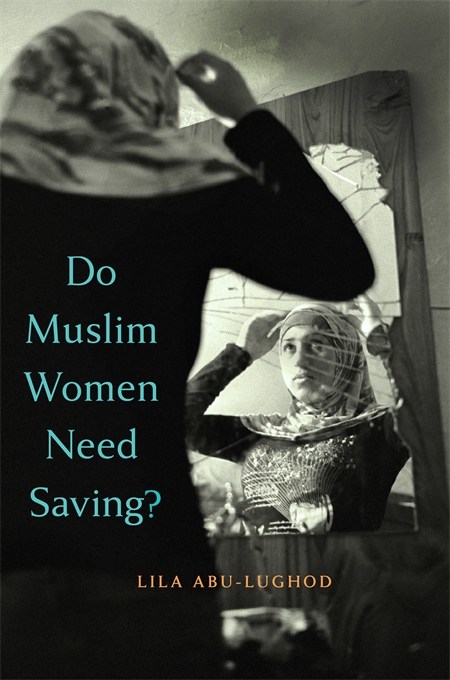 Lila Abu-Lughold: Do Muslim Women Need Saving? Harvard University Press 2013, 336 s.