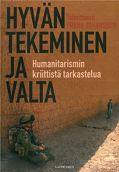 Frank Johansson (toim.): Hyvän tekeminen ja valta. Humanitarismin kriittistä tarkastelua. Gaudeamus 2013, 286 s.